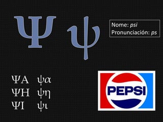 Nome: psi
        Pronunciación: ps




ΧΑ ψα
ΧΗ ψη
ΧΙ ψι
 