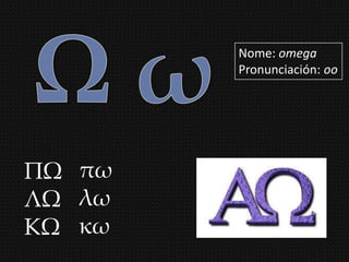 Nome: omega
        Pronunciación: oo




ΠΨ πω
ΛΨ λω
ΚΨ κω
 
