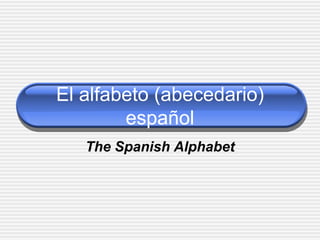El alfabeto (abecedario)
        español
   The Spanish Alphabet
 