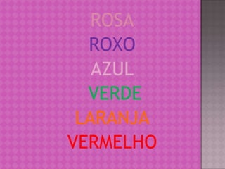 ROSA
  ROXO
   AZUL
  VERDE
 LARANJA
VERMELHO
 