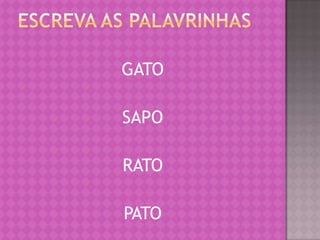 GATO

SAPO

RATO

PATO
 