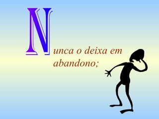 unca o deixa em
abandono;

 