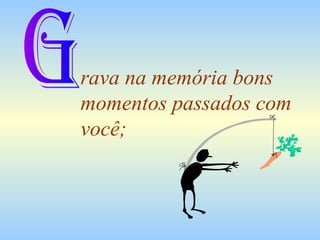 rava na memória bons
momentos passados com
você;

 