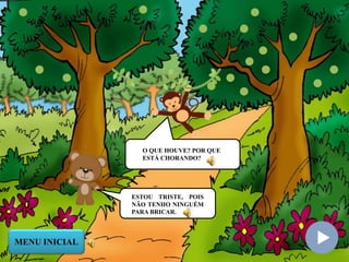 O QUE HOUVE? POR QUE
ESTÁ CHORANDO?
ESTOU TRISTE, POIS
NÃO TENHO NINGUÉM
PARA BRICAR.
MENU INICIAL
 
