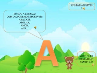 EU SOU A LETRAA!
COM O A PODEMOS ESCREVER:
ABACAXI,
ABELHA,
AMOR,
ANA...
VOCÊ QUER
DESENHAR?
VAMOS LÁ!
 