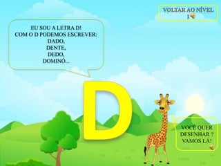 EU SOU A LETRA D!
COM O D PODEMOS ESCREVER:
DADO,
DENTE,
DEDO,
DOMINÓ...
VOCÊ QUER
DESENHAR ?
VAMOS LÁ!
 
