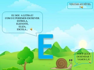 EU SOU A LETRA E!
COM O E PODEMOS ESCREVER:
ESTRELA,
ELEFANTE,
ELIZA,
ESCOLA...
VOCÊ QUER
DESENHAR ?
VAMOS LÁ!
 