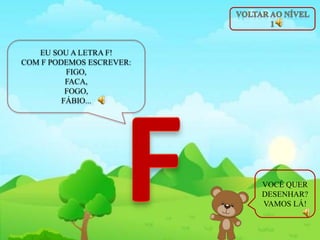 EU SOU A LETRA F!
COM F PODEMOS ESCREVER:
FIGO,
FACA,
FOGO,
FÁBIO...
VOCÊ QUER
DESENHAR?
VAMOS LÁ!
 