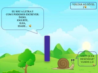 EU SOU A LETRA I!
COM I PODEMOS ESCREVER:
ÍNDIO,
IOGURTE,
ILHA,
IDADE...
VOCÊ QUER
DESENHAR?
VAMOS LÁ!
 