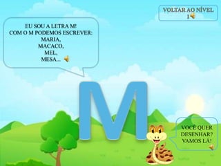 EU SOU A LETRA M!
COM O M PODEMOS ESCREVER:
MARIA,
MACACO,
MEL,
MESA...
VOCÊ QUER
DESENHAR?
VAMOS LÁ!
 