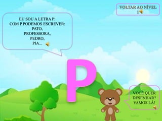 EU SOU A LETRA P!
COM P PODEMOS ESCREVER:
PATO,
PROFESSORA,
PEDRO,
PIA...
VOCÊ QUER
DESENHAR?
VAMOS LÁ!
 