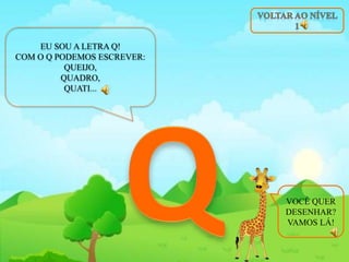 EU SOU A LETRA Q!
COM O Q PODEMOS ESCREVER:
QUEIJO,
QUADRO,
QUATI...
VOCÊ QUER
DESENHAR?
VAMOS LÁ!
 