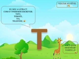 EU SOU A LETRA T!
COM O T PODEMOS ESCREVER:
TATU,
TOMATE,
TIA,
TELEFONE...
VOCÊ QUER
DESENHAR?
VAMOS LÁ!
 