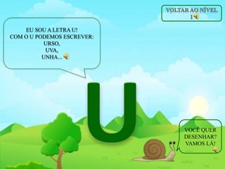 EU SOU A LETRA U!
COM O U PODEMOS ESCREVER:
URSO,
UVA,
UNHA...
VOCÊ QUER
DESENHAR?
VAMOS LÁ!
 