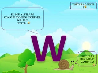 EU SOU A LETRA W!
COM O W PODEMOS ESCREVER:
WILLIAN,
WAFER...
VOCÊ QUER
DESENHAR?
VAMOS LÁ!
 