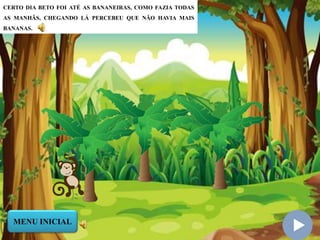CERTO DIA BETO FOI ATÉ AS BANANEIRAS, COMO FAZIA TODAS
AS MANHÃS, CHEGANDO LÁ PERCEBEU QUE NÃO HAVIA MAIS
BANANAS.
MENU INICIAL
 
