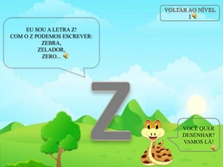 EU SOU A LETRA Z!
COM O Z PODEMOS ESCREVER:
ZEBRA,
ZELADOR,
ZERO...
VOCÊ QUER
DESENHAR?
VAMOS LÁ!
 