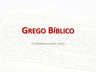 GREGO BÍBLICO
O Alfabeto (com som)
 