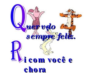 uer vê-lo sempre feliz. Q R i com você e chora  quando você chora. 