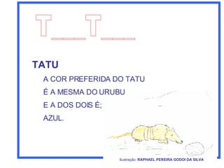 T___T___ TATU A COR PREFERIDA DO TATU É A MESMA DO URUBU E A DOS DOIS É; AZUL. Ilustração:  RAPHAEL PEREIRA GODOI DA SILVA   