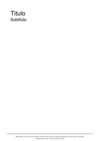 Titulo
Subtítulo




  PDF generado usando el kit de herramientas de fuente abierta mwlib. Ver http://code.pediapress.com/ para mayor información.
                                     PDF generated at: Thu, 17 May 2012 20:02:05 UTC
 