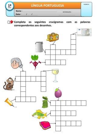 Completa os seguintes crucigramas com as palavras
correspondentes aos desenhos.
Data : / /
INFORMAÇÃO :
Nome :
LÍNGUA PORTUGUESA
1º
ANO
RUBRICA :
 