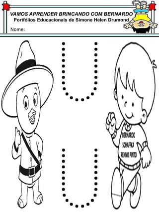 VAMOS APRENDER BRINCANDO COM BERNARDO
Portfólios Educacionais de Simone Helen Drumond
Nome:
 