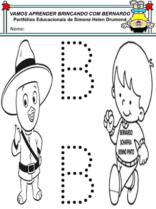 VAMOS APRENDER BRINCANDO COM BERNARDO
Portfólios Educacionais de Simone Helen Drumond
Nome:
 