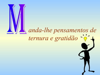 anda-lhe pensamentos de
ternura e gratidão
 