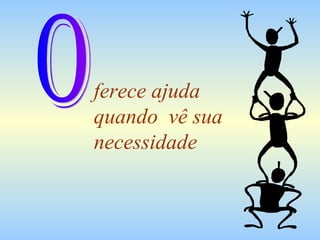 ferece ajuda
quando vê sua
necessidade
 