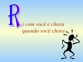 i com você e chora
quando você chora
 