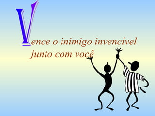 ence o inimigo invencível
junto com você
 