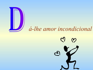 á-lhe amor incondicional
 