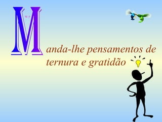 anda-lhe pensamentos de ternura e gratidão M 
