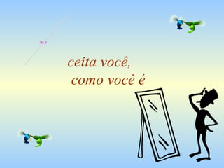 ceita você,  como você é A 