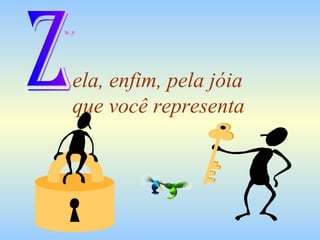 ela, enfim, pela jóia  que você representa Z 