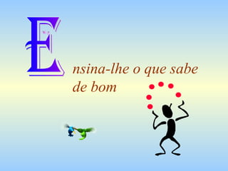 nsina-lhe o que sabe  de bom E 