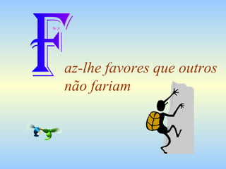 az-lhe favores que outros não fariam F 