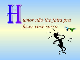 umor não lhe falta pra fazer você sorrir H 