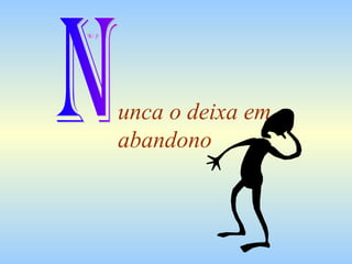 unca o deixa em abandono N 