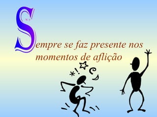 empre se faz presente nos momentos de aflição S 