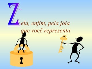ela, enfim, pela jóia  que você representa Z 