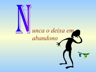 unca o deixa em abandono N 