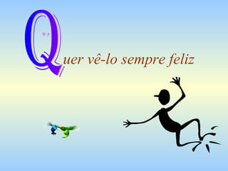uer vê-lo sempre feliz Q 