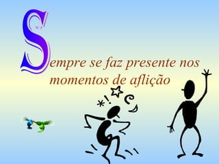 empre se faz presente nos momentos de aflição S 