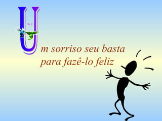 m sorriso seu basta  para fazê-lo feliz U 