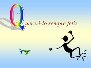 uer vê-lo sempre feliz
 