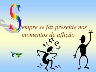 empre se faz presente nos
momentos de aflição
 