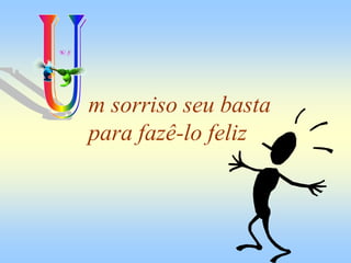 m sorriso seu basta
para fazê-lo feliz
 