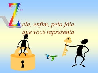 ela, enfim, pela jóia
que você representa
 